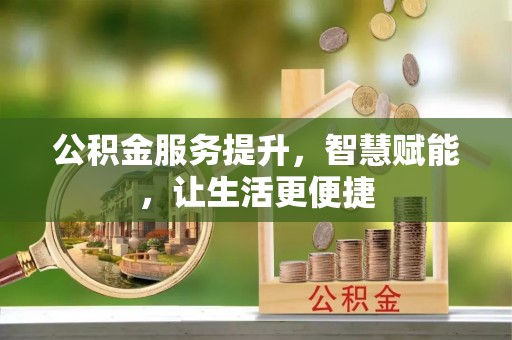 怒江公积金服务提升，智慧赋能，让生活更便捷