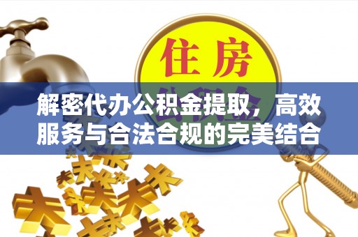 怒江解密代办公积金提取，高效服务与合法合规的完美结合