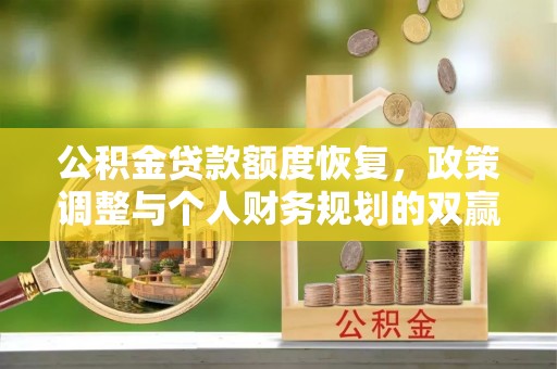 怒江公积金贷款额度恢复，政策调整与个人财务规划的双赢之道