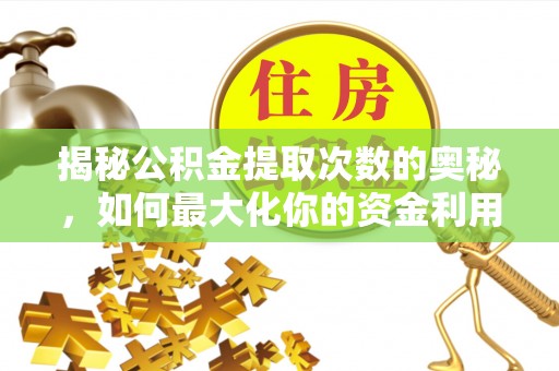 怒江揭秘公积金提取次数的奥秘，如何最大化你的资金利用？
