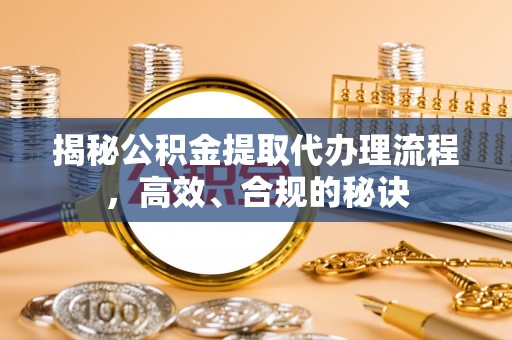怒江揭秘公积金提取代办理流程，高效、合规的秘诀
