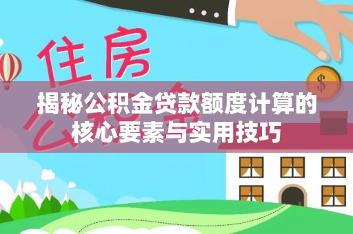 怒江揭秘公积金贷款额度计算的核心要素与实用技巧