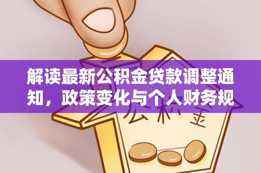 怒江解读最新公积金贷款调整通知，政策变化与个人财务规划