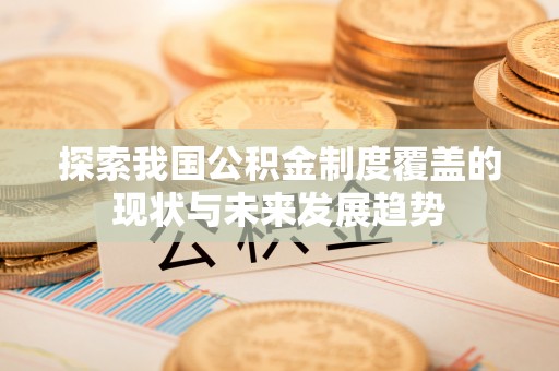 怒江探索我国公积金制度覆盖的现状与未来发展趋势