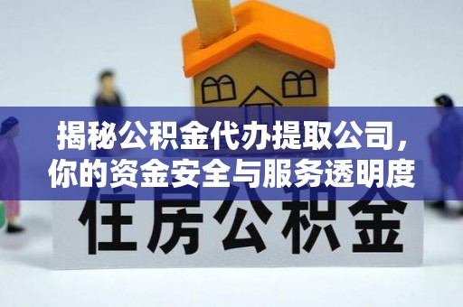 怒江揭秘公积金代办提取公司，你的资金安全与服务透明度指南