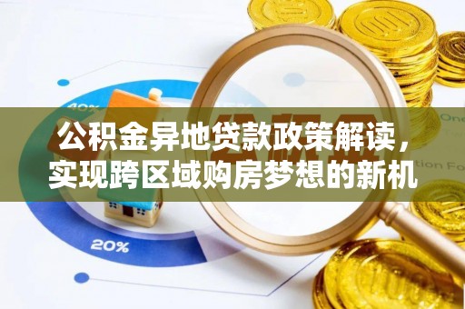 怒江公积金异地贷款政策解读，实现跨区域购房梦想的新机遇