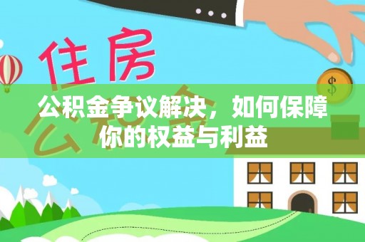 怒江公积金争议解决，如何保障你的权益与利益