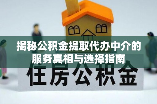 怒江揭秘公积金提取代办中介的服务真相与选择指南