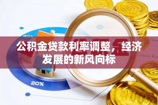 怒江公积金贷款利率调整，经济发展的新风向标