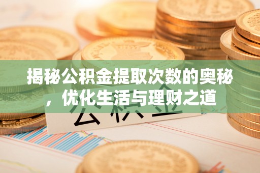 怒江揭秘公积金提取次数的奥秘，优化生活与理财之道