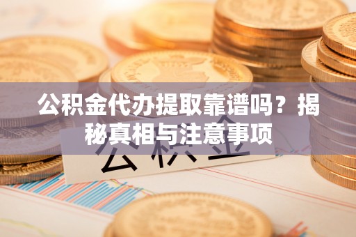 怒江公积金代办提取靠谱吗？揭秘真相与注意事项