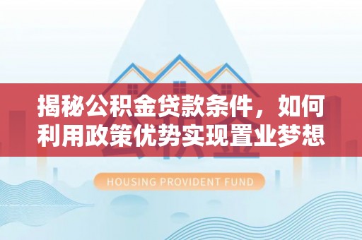 怒江揭秘公积金贷款条件，如何利用政策优势实现置业梦想