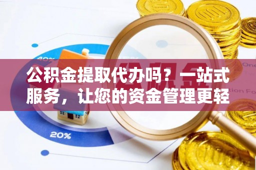 怒江公积金提取代办吗？一站式服务，让您的资金管理更轻松