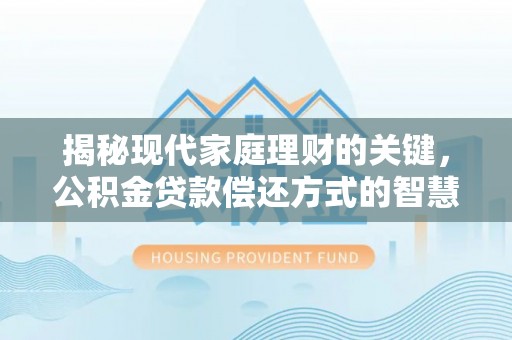 怒江揭秘现代家庭理财的关键，公积金贷款偿还方式的智慧选择