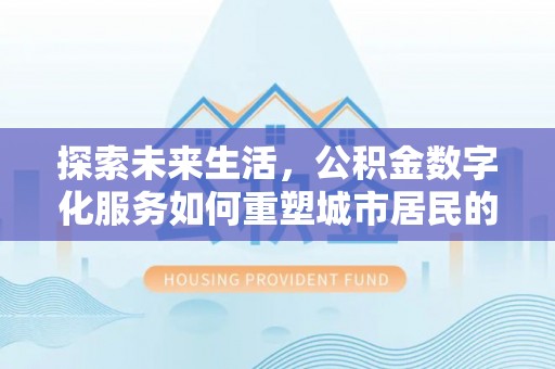 怒江探索未来生活，公积金数字化服务如何重塑城市居民的财务管理
