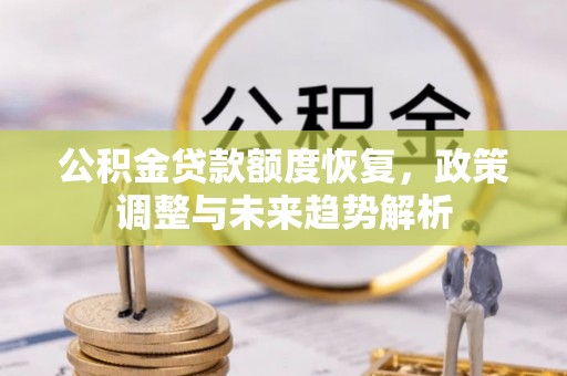 怒江公积金贷款额度恢复，政策调整与未来趋势解析