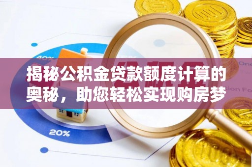 怒江揭秘公积金贷款额度计算的奥秘，助您轻松实现购房梦想
