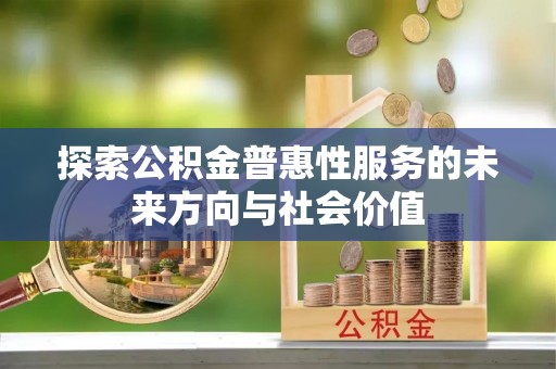 怒江探索公积金普惠性服务的未来方向与社会价值