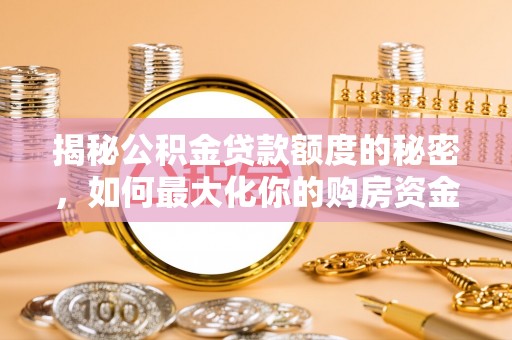 怒江揭秘公积金贷款额度的秘密，如何最大化你的购房资金