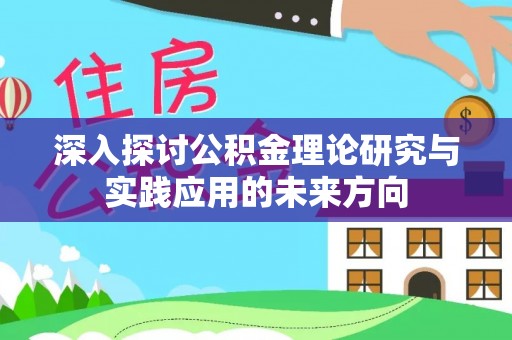 怒江深入探讨公积金理论研究与实践应用的未来方向