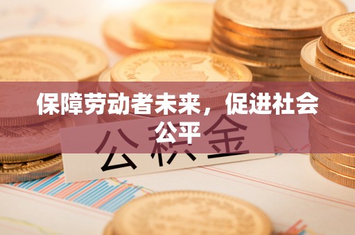 怒江保障劳动者未来，促进社会公平