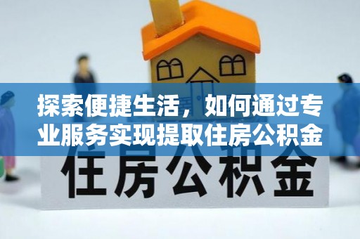 怒江探索便捷生活，如何通过专业服务实现提取住房公积金代办