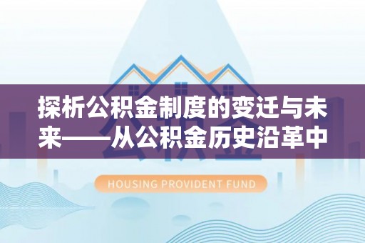 怒江探析公积金制度的变迁与未来——从公积金历史沿革中读懂社会福利发展