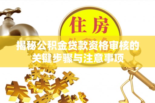怒江揭秘公积金贷款资格审核的关键步骤与注意事项