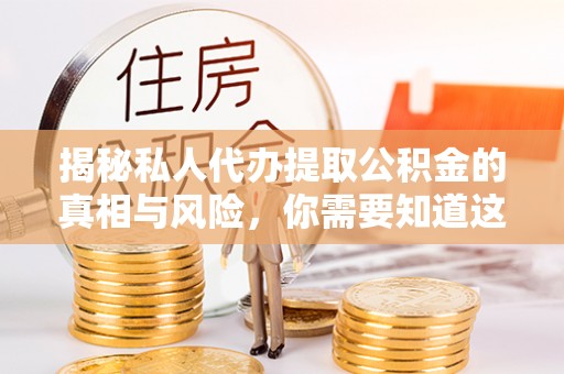 怒江揭秘私人代办提取公积金的真相与风险，你需要知道这些！
