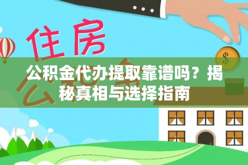 怒江公积金代办提取靠谱吗？揭秘真相与选择指南
