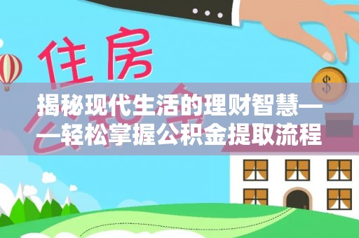 怒江揭秘现代生活的理财智慧——轻松掌握公积金提取流程的实用指南