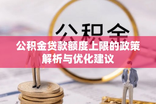 怒江公积金贷款额度上限的政策解析与优化建议