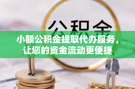 怒江小额公积金提取代办服务，让您的资金流动更便捷