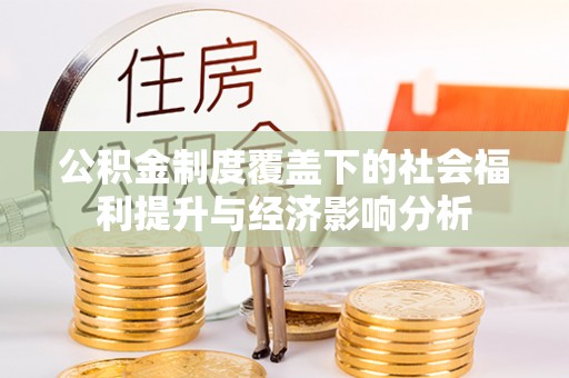 怒江公积金制度覆盖下的社会福利提升与经济影响分析