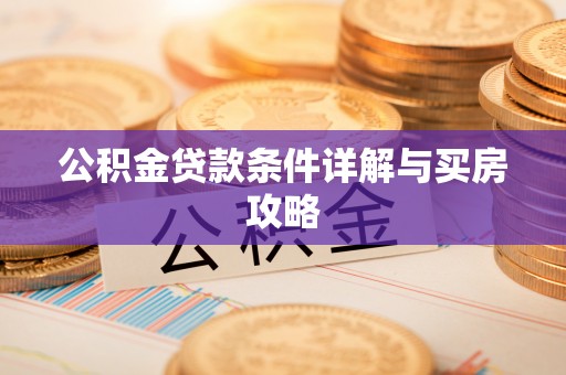 怒江公积金贷款条件详解与买房攻略