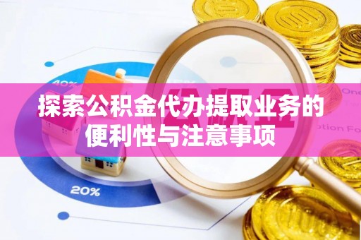 怒江探索公积金代办提取业务的便利性与注意事项