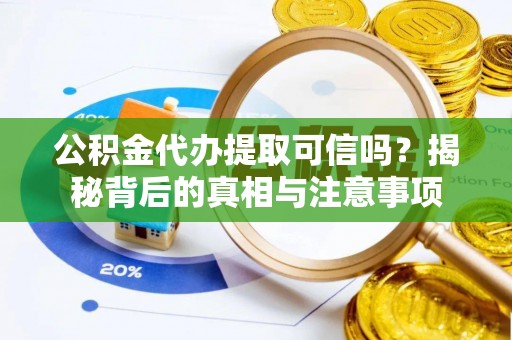 怒江公积金代办提取可信吗？揭秘背后的真相与注意事项
