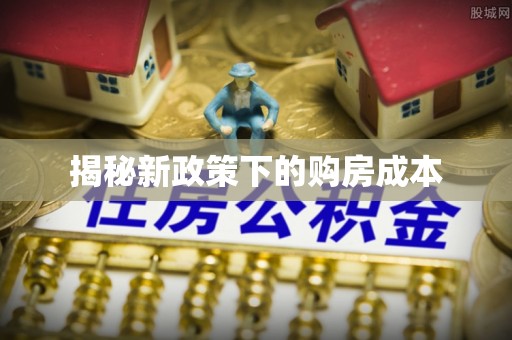 怒江揭秘新政策下的购房成本