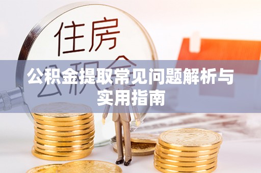 怒江公积金提取常见问题解析与实用指南