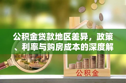 怒江公积金贷款地区差异，政策、利率与购房成本的深度解析