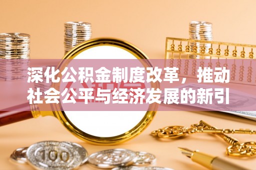怒江深化公积金制度改革，推动社会公平与经济发展的新引擎