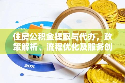 怒江住房公积金提取与代办，政策解析、流程优化及服务创新