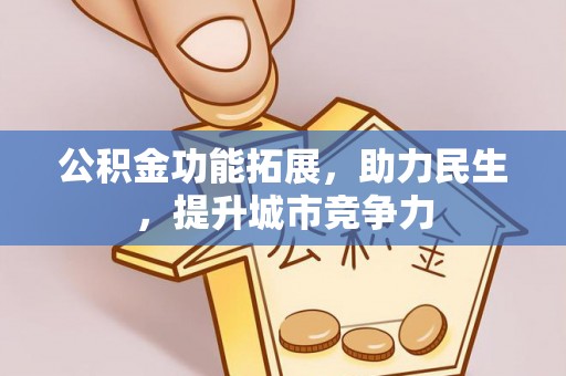 怒江公积金功能拓展，助力民生，提升城市竞争力