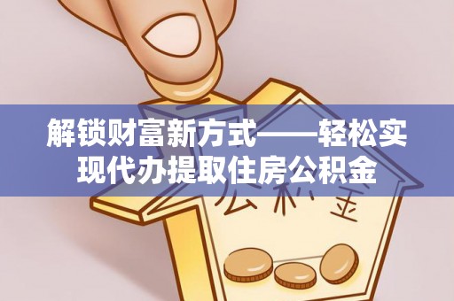 怒江解锁财富新方式——轻松实现代办提取住房公积金