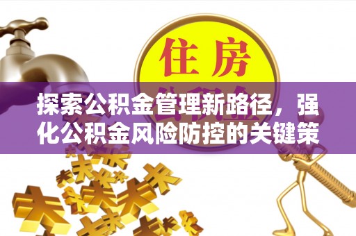 怒江探索公积金管理新路径，强化公积金风险防控的关键策略