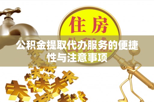 怒江公积金提取代办服务的便捷性与注意事项