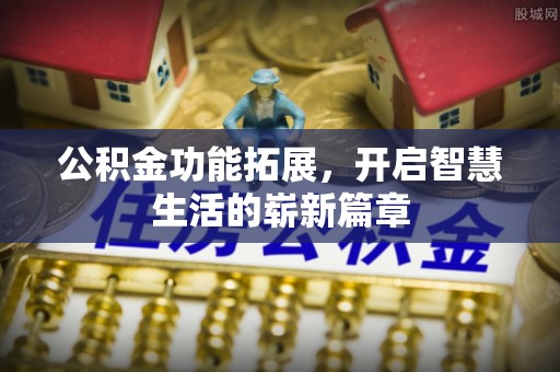 怒江公积金功能拓展，开启智慧生活的崭新篇章