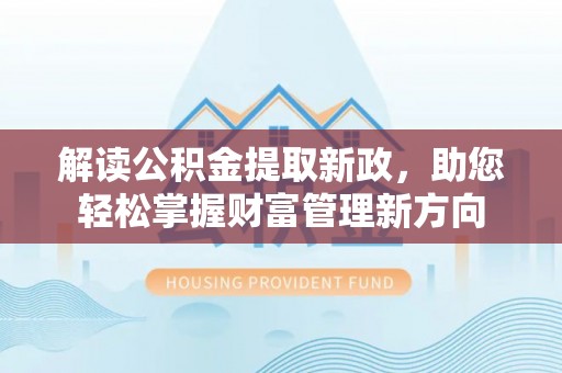 怒江解读公积金提取新政，助您轻松掌握财富管理新方向