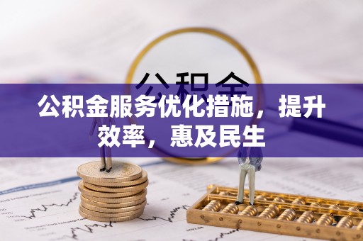 怒江公积金服务优化措施，提升效率，惠及民生