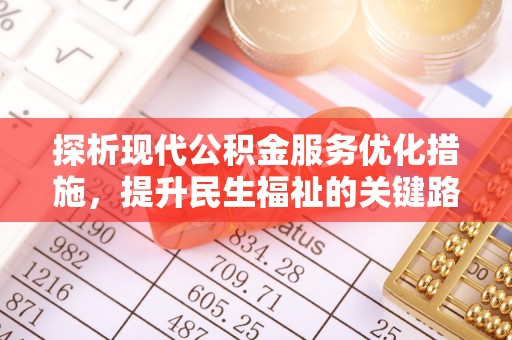 怒江探析现代公积金服务优化措施，提升民生福祉的关键路径